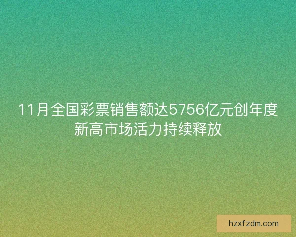 11月全国彩票销售额达5756亿元创年度新高市场活力持续释放