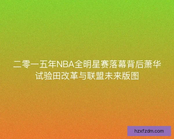 二零一五年NBA全明星赛落幕背后萧华试验田改革与联盟未来版图 二零一五年NBA全明星赛落幕背后萧华试验田改革与联盟未来版图