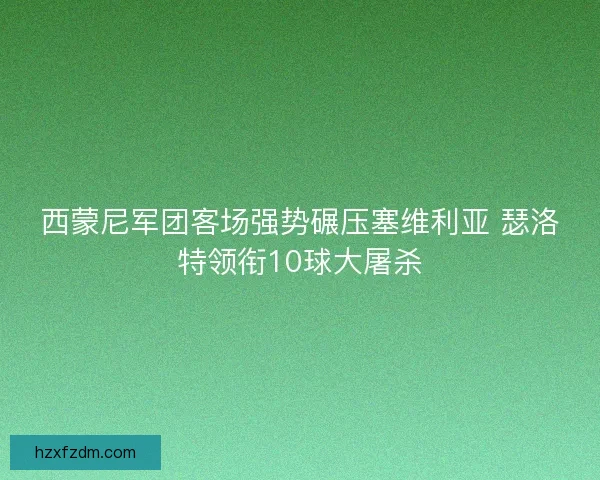 西蒙尼军团客场强势碾压塞维利亚 瑟洛特领衔10球大屠杀 西蒙尼军团客场强势碾压塞维利亚 瑟洛特领衔10球大屠杀