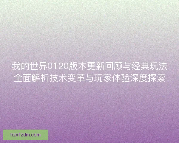 我的世界0120版本更新回顾与经典玩法全面解析技术变革与玩家体验深度探索