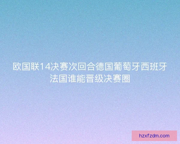欧国联14决赛次回合德国葡萄牙西班牙法国谁能晋级决赛圈 欧国联14决赛次回合德国葡萄牙西班牙法国谁能晋级决赛圈