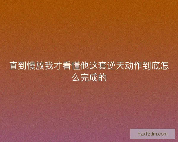 直到慢放我才看懂他这套逆天动作到底怎么完成的 直到慢放我才看懂他这套逆天动作到底怎么完成的