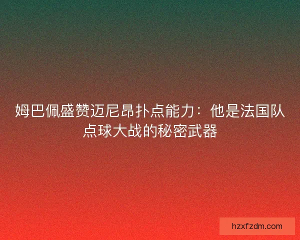 姆巴佩盛赞迈尼昂扑点能力：他是法国队点球大战的秘密武器